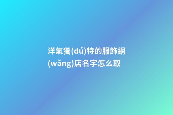 洋氣獨(dú)特的服飾網(wǎng)店名字怎么取-第1張-店鋪起名-玄機(jī)派