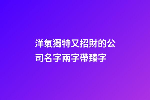 洋氣獨特又招財的公司名字兩字帶臻字-第1張-公司起名-玄機派