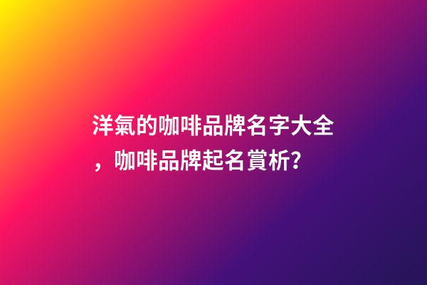 洋氣的咖啡品牌名字大全，咖啡品牌起名賞析？-第1張-商標起名-玄機派