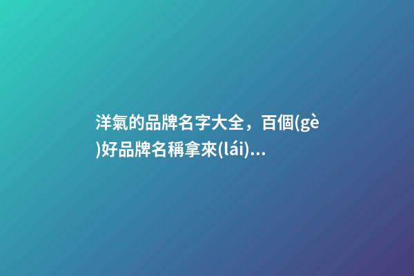 洋氣的品牌名字大全，百個(gè)好品牌名稱拿來(lái)參考-第1張-商標(biāo)起名-玄機(jī)派