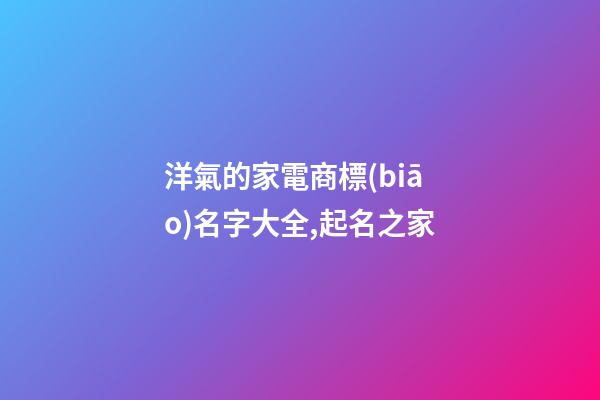 洋氣的家電商標(biāo)名字大全,起名之家-第1張-商標(biāo)起名-玄機派