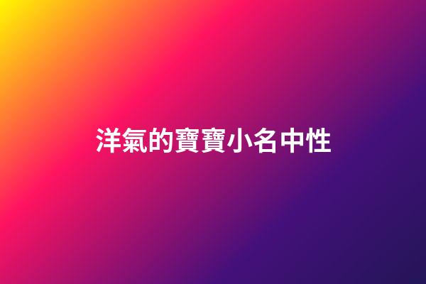 洋氣的寶寶小名中性(好聽的中性寶寶小名)-第1張-寶寶起名-玄機派