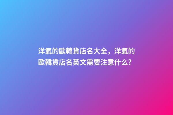 洋氣的歐韓貨店名大全，洋氣的歐韓貨店名英文需要注意什么？-第1張-店鋪起名-玄機(jī)派