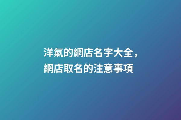 洋氣的網店名字大全，網店取名的注意事項-第1張-店鋪起名-玄機派