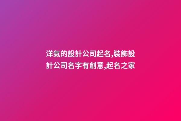 洋氣的設計公司起名,裝飾設計公司名字有創意,起名之家-第1張-公司起名-玄機派