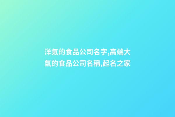 洋氣的食品公司名字,高端大氣的食品公司名稱,起名之家-第1張-公司起名-玄機派
