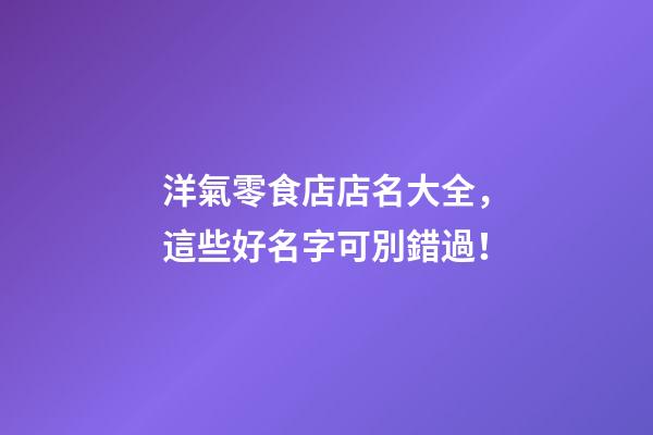 洋氣零食店店名大全，這些好名字可別錯過！-第1張-店鋪起名-玄機派