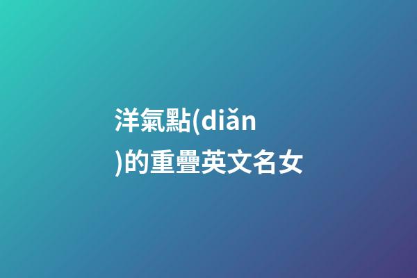 洋氣點(diǎn)的重疊英文名女