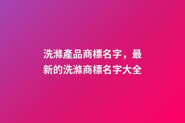 洗滌產品商標名字，最新的洗滌商標名字大全-第1張-商標起名-玄機派