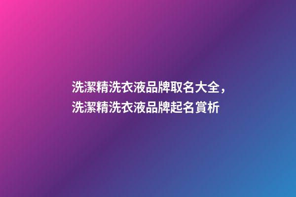 洗潔精洗衣液品牌取名大全，洗潔精洗衣液品牌起名賞析-第1張-商標起名-玄機派