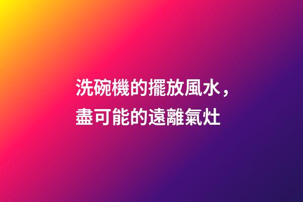 洗碗機的擺放風水，盡可能的遠離氣灶