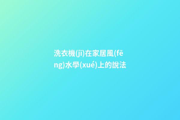 洗衣機(jī)在家居風(fēng)水學(xué)上的說法