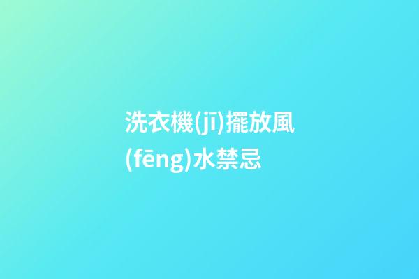 洗衣機(jī)擺放風(fēng)水禁忌