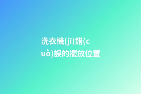 洗衣機(jī)錯(cuò)誤的擺放位置