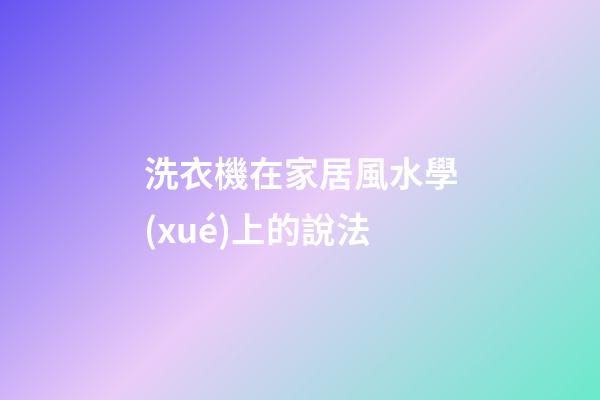 洗衣機在家居風水學(xué)上的說法