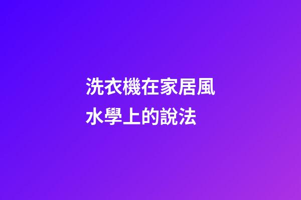 洗衣機在家居風水學上的說法