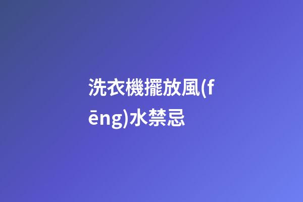洗衣機擺放風(fēng)水禁忌