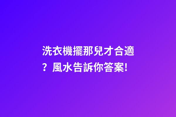 洗衣機擺那兒才合適？風水告訴你答案!