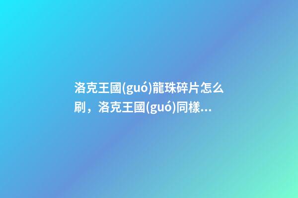洛克王國(guó)龍珠碎片怎么刷，洛克王國(guó)同樣是龍王-第1張-觀點(diǎn)-玄機(jī)派