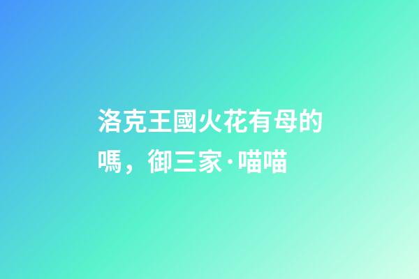 洛克王國火花有母的嗎，御三家·喵喵