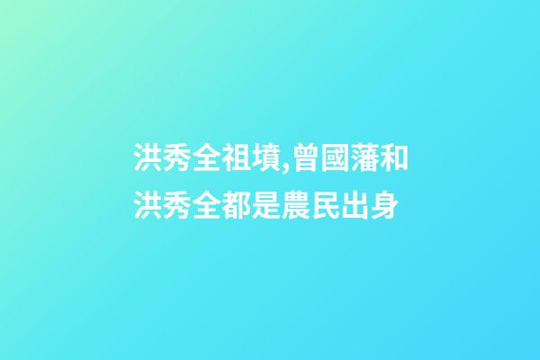 洪秀全祖墳,曾國藩和洪秀全都是農民出身-第1張-觀點-玄機派
