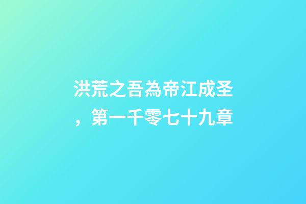 洪荒之吾為帝江成圣，第一千零七十九章-第1張-觀點-玄機派
