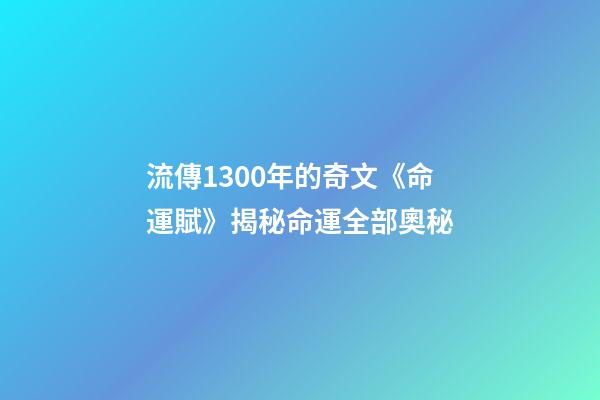 流傳1300年的奇文《命運賦》揭秘命運全部奧秘