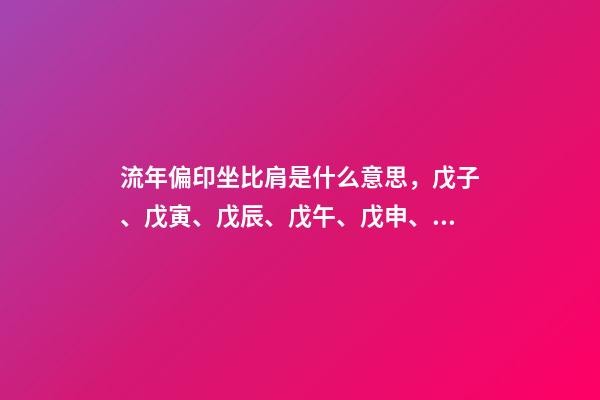 流年偏印坐比肩是什么意思，戊子、戊寅、戊辰、戊午、戊申、戊戌(戊日柱人生判斷)-第1張-觀點-玄機派