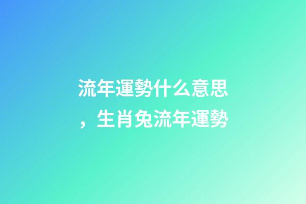 流年運勢什么意思，生肖兔流年運勢-第1張-觀點-玄機派