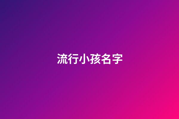 流行小孩名字(流行小孩名字有哪些)-第1張-寶寶起名-玄機派