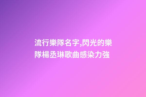 流行樂隊名字,閃光的樂隊楊丞琳歌曲感染力強-第1張-觀點-玄機派