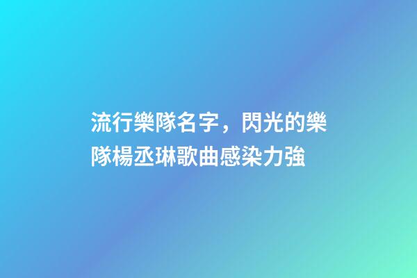 流行樂隊名字，閃光的樂隊楊丞琳歌曲感染力強-第1張-觀點-玄機派