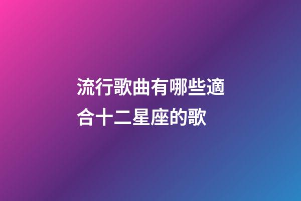 流行歌曲有哪些適合十二星座的歌-第1張-星座運勢-玄機派
