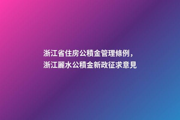 浙江省住房公積金管理條例，浙江麗水公積金新政征求意見-第1張-觀點-玄機派