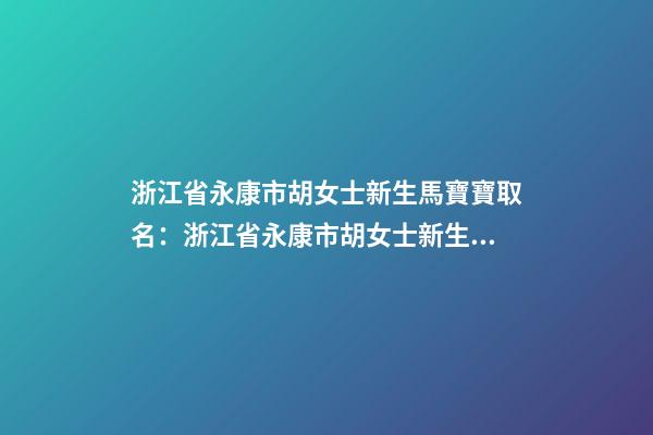 浙江省永康市胡女士新生馬寶寶取名：浙江省永康市胡女士新生馬寶寶姓名-第1張-公司起名-玄機(jī)派