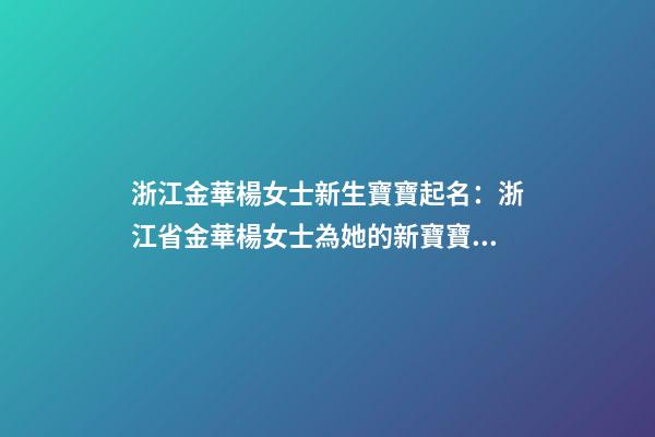 浙江金華楊女士新生寶寶起名：浙江省金華楊女士為她的新寶寶取名。-第1張-公司起名-玄機派
