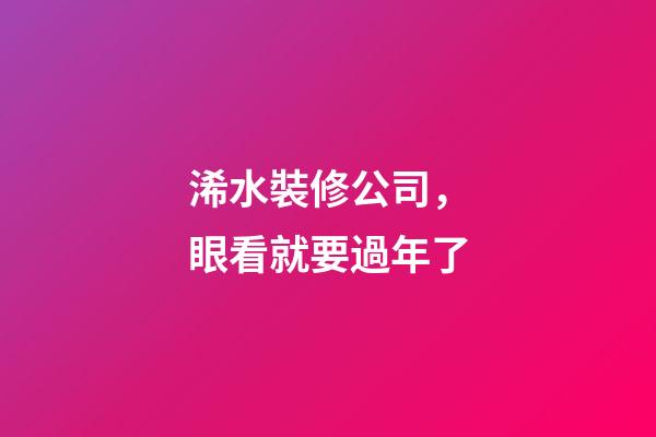 浠水裝修公司，眼看就要過年了