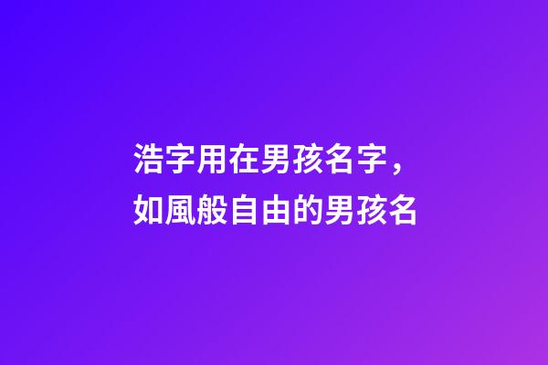 浩字用在男孩名字，如風般自由的男孩名-第1張-觀點-玄機派