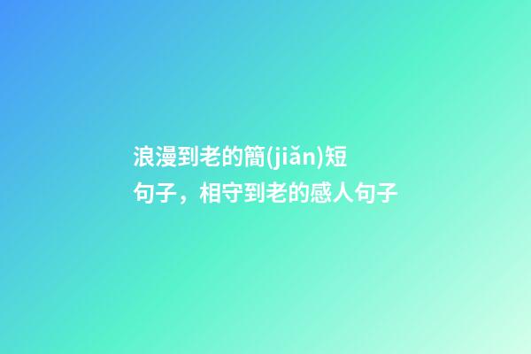 浪漫到老的簡(jiǎn)短句子，相守到老的感人句子-第1張-觀點(diǎn)-玄機(jī)派