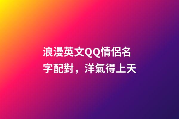 浪漫英文QQ情侶名字配對，洋氣得上天