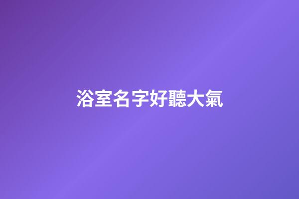 浴室名字好聽大氣