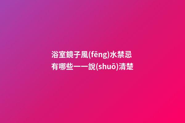 浴室鏡子風(fēng)水禁忌有哪些一一說(shuō)清楚