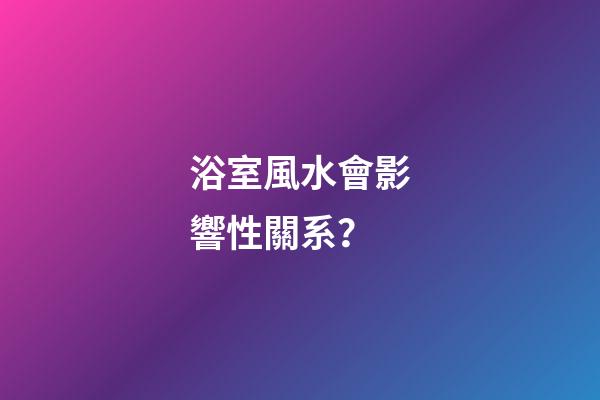 浴室風水會影響性關系？