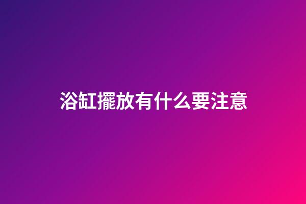 浴缸擺放有什么要注意
