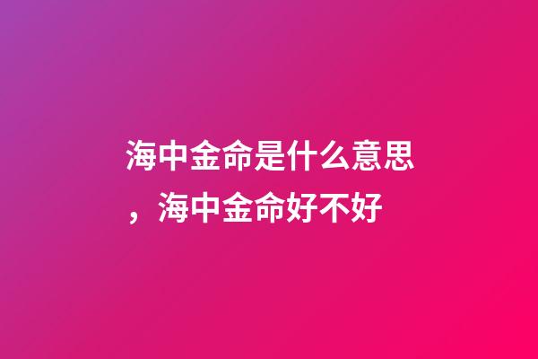 海中金命是什么意思，海中金命好不好
