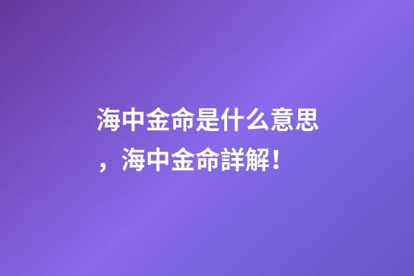 海中金命是什么意思，海中金命詳解！