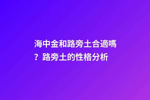 海中金和路旁土合適嗎？路旁土的性格分析