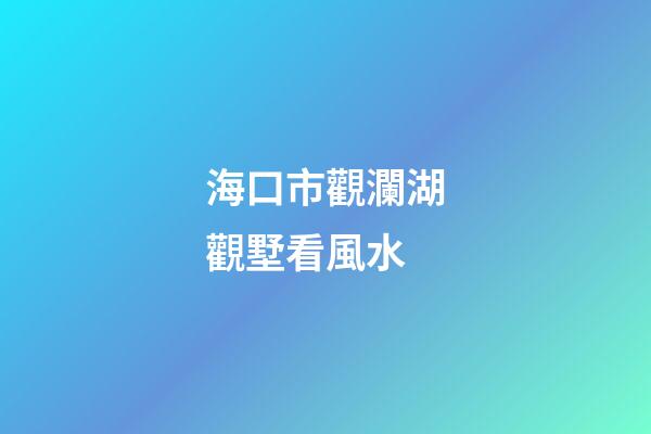 海口市觀瀾湖觀墅看風水