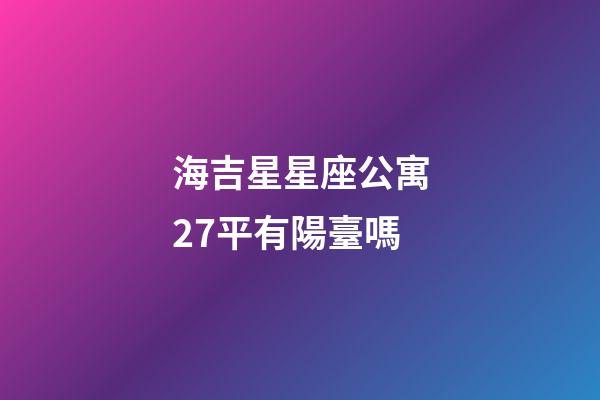 海吉星星座公寓27平有陽臺嗎-第1張-星座運勢-玄機派