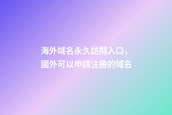 海外域名永久訪問入口，國外可以申請注冊的域名-第1張-觀點-玄機派